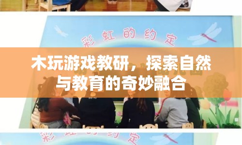木玩游戲，探索自然與教育的奇妙融合