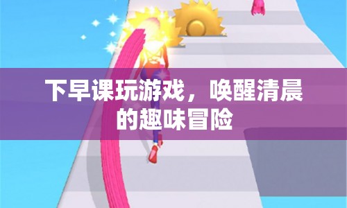 清晨游戲時(shí)光，喚醒一天的趣味冒險(xiǎn)