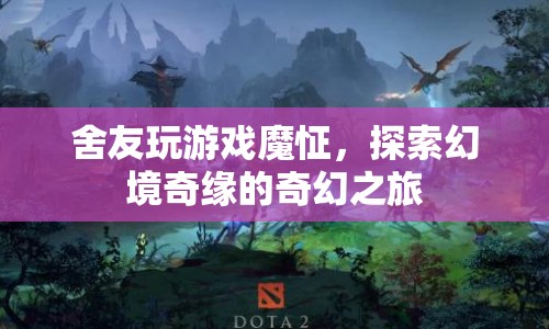 舍友沉迷游戲，探索幻境奇緣的奇幻之旅