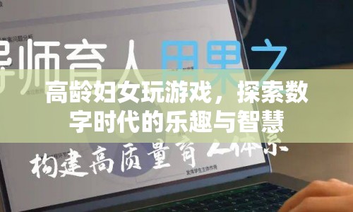 高齡婦女探索數(shù)字時代，游戲樂趣與智慧并存
