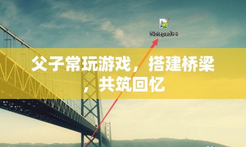 父子搭建游戲橋梁，共筑溫馨回憶