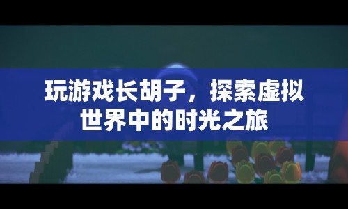 探索虛擬世界，玩游戲也能長出胡子？
