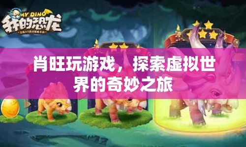 探索虛擬世界的奇妙之旅，肖旺的游戲之旅