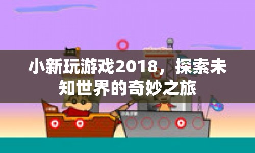 小新玩游戲2018，探索未知世界的奇妙之旅