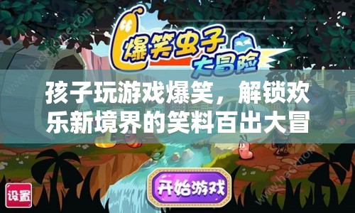 孩子爆笑游戲大冒險(xiǎn)，解鎖歡樂新境界