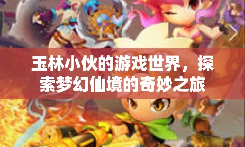 玉林小伙的夢(mèng)幻仙境之旅，探索游戲世界的奇妙