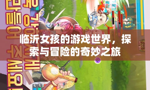 臨沂女孩的游戲世界，探索與冒險(xiǎn)的奇妙之旅