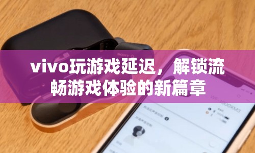vivo解鎖流暢游戲體驗新篇章，解決游戲延遲問題