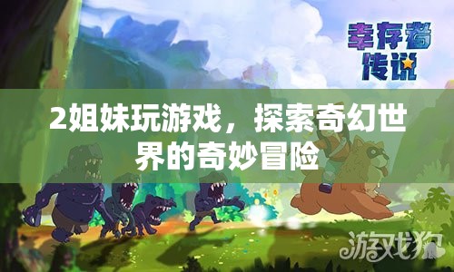 2姐妹奇幻冒險(xiǎn)，探索未知世界的奇妙之旅