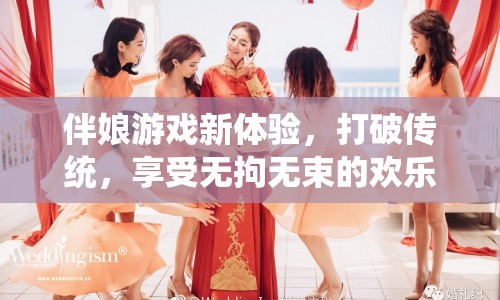 伴娘游戲新體驗(yàn)，打破傳統(tǒng)，享受無拘無束的歡樂時(shí)光