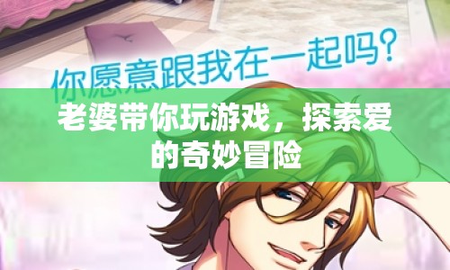老婆帶你探索愛的奇妙冒險(xiǎn)，一場浪漫的游戲之旅