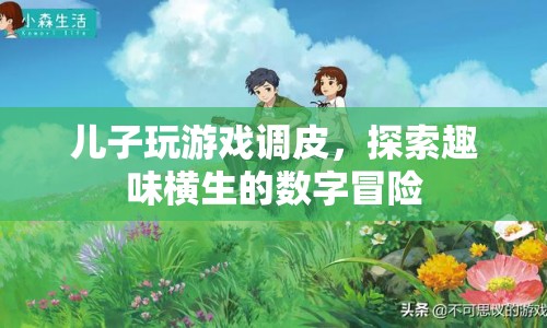 兒子調皮探索數字冒險，游戲里的趣味橫生