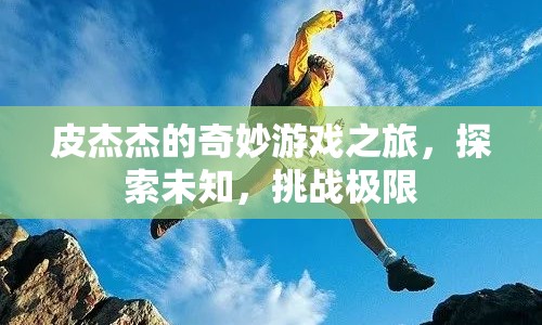皮杰杰的奇妙冒險(xiǎn)，探索未知，挑戰(zhàn)極限之旅