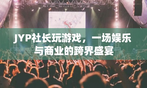 JYP社長跨界娛樂商業(yè)盛宴，游戲與商業(yè)的完美結(jié)合