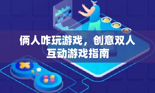 創(chuàng)意雙人互動游戲指南，如何與伙伴玩轉(zhuǎn)游戲