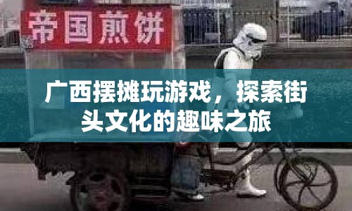 探索街頭文化，廣西擺攤玩游戲的趣味之旅