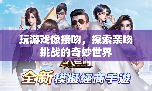 探索親吻挑戰(zhàn)的奇妙世界，游戲與接吻的異曲同工之妙