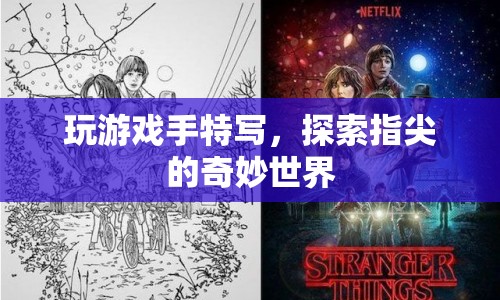 指尖的奇妙世界，探索游戲手特寫的魅力