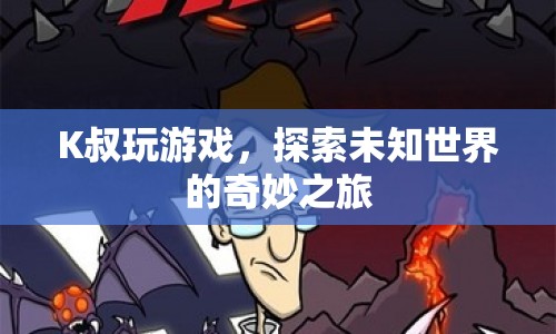 K叔游戲探索，未知世界的奇妙冒險(xiǎn)之旅