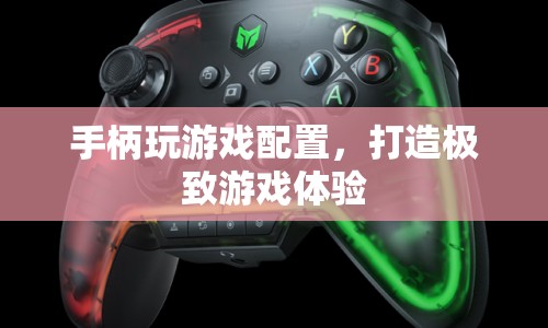 打造極致游戲體驗，優(yōu)化手柄游戲配置