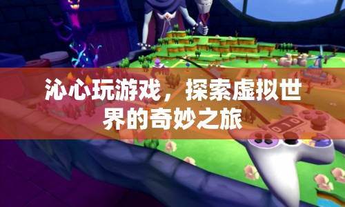 探索虛擬世界的奇妙之旅，沁心玩游戲