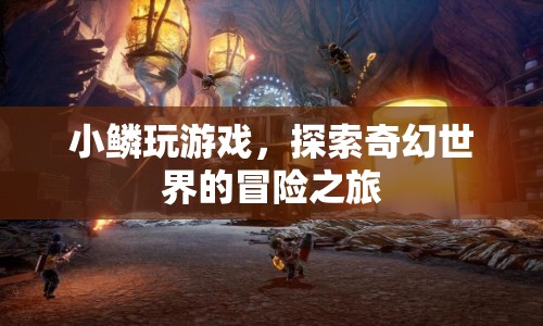 小鱗的奇幻冒險(xiǎn)之旅，探索游戲世界的奇妙之旅
