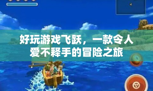 好玩游戲飛躍，愛不釋手的冒險之旅