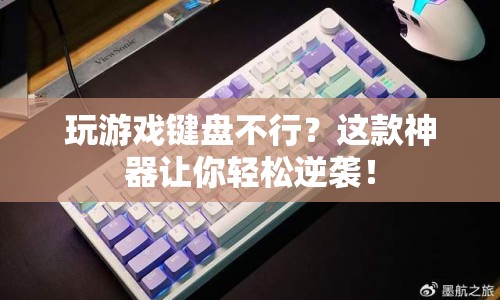 神器助力，逆襲游戲鍵盤，提升游戲體驗(yàn)！