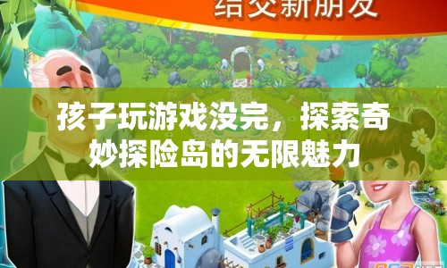 探索奇妙探險島的無限魅力，孩子沉迷游戲的原因