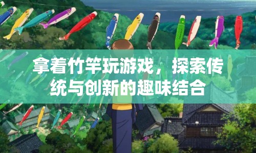 探索傳統(tǒng)與創(chuàng)新的趣味結(jié)合，拿著竹竿玩游戲