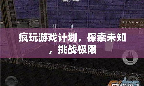 探索未知，挑戰(zhàn)極限，瘋玩游戲計劃啟動！