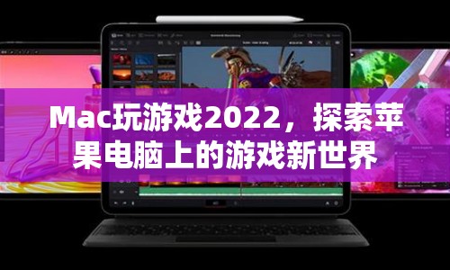Mac玩游戲2022，探索蘋果電腦上的游戲新世界