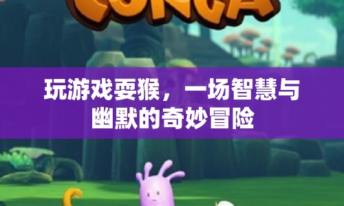 智慧與幽默的奇妙碰撞，一場游戲里的耍猴冒險(xiǎn)