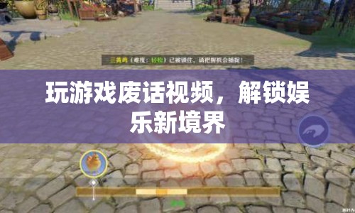 解鎖娛樂新境界，廢話視頻帶你玩轉(zhuǎn)游戲