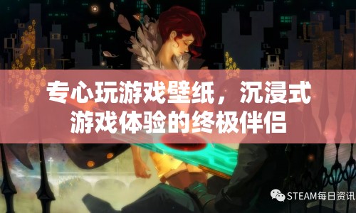 沉浸式游戲壁紙，專注游戲，盡享極致體驗(yàn)