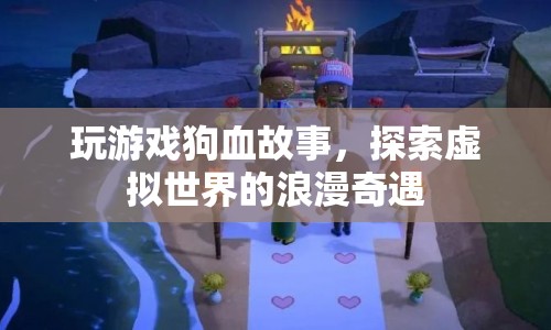 虛擬世界的浪漫奇遇，探索游戲中的狗血故事