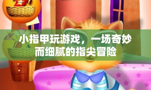 指尖上的奇妙冒險(xiǎn)，小指甲的游戲之旅