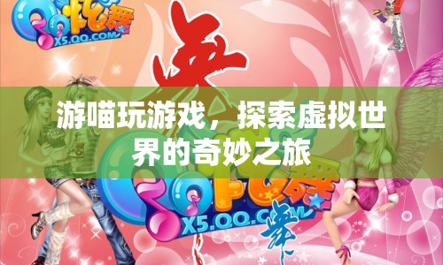 探索虛擬世界的奇妙之旅，游喵玩游戲