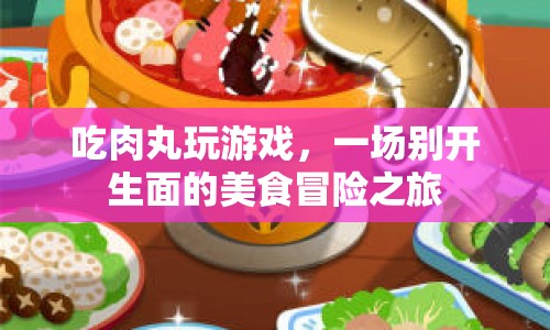美食冒險，吃肉丸玩游戲的奇妙之旅