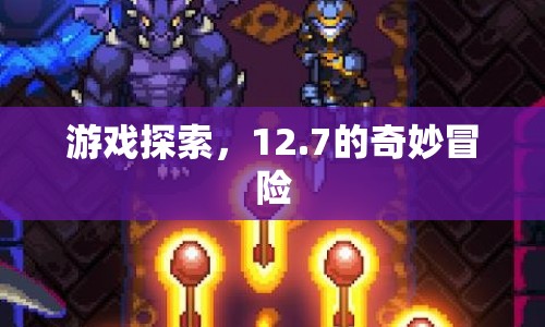 12.7的奇妙冒險(xiǎn)，游戲探索之旅