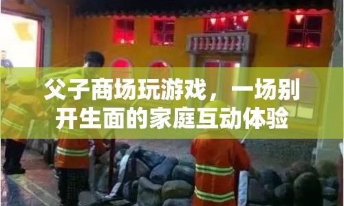 父子商場玩游戲，打造別開生面的家庭互動體驗