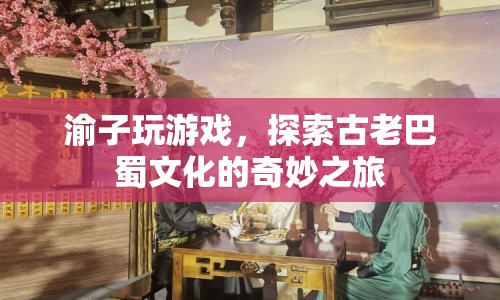 探索巴蜀文化，渝子游戲奇妙之旅