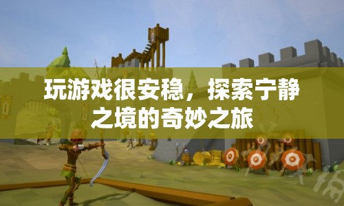 探索寧?kù)o之境的奇妙之旅，安穩(wěn)的玩游戲體驗(yàn)
