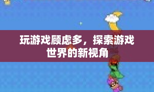 探索游戲世界的新視角，克服顧慮，暢享游戲樂趣