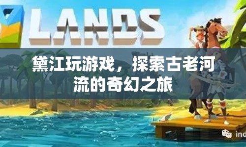 黛江，探索古老河流的奇幻之旅