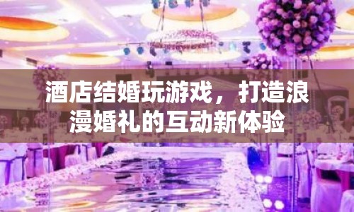 酒店婚禮互動游戲，打造浪漫婚禮新體驗