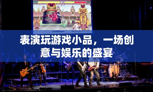 創(chuàng)意與娛樂的盛宴，表演玩游戲小品