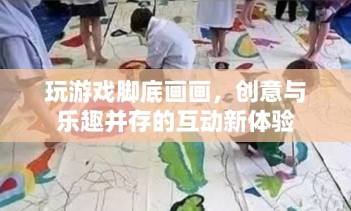 游戲新紀元，腳底畫畫，開啟創(chuàng)意與樂趣并存的互動之旅