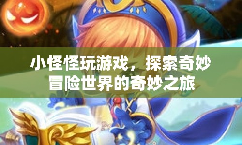 小怪怪玩游戲，探索奇妙冒險(xiǎn)世界的奇妙之旅