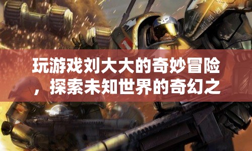 劉大大奇妙冒險，探索未知世界的奇幻之旅